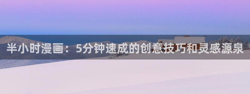 羞羞动漫最新版：半小时漫画：5分钟速成的创意技巧和灵感源泉